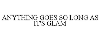 ANYTHING GOES SO LONG AS IT'S GLAM