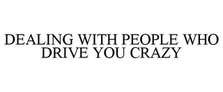 DEALING WITH PEOPLE WHO DRIVE YOU CRAZY