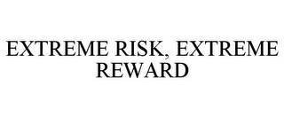 EXTREME RISK, EXTREME REWARD