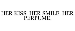 HER KISS. HER SMILE. HER PERPUME.