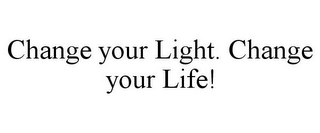 CHANGE YOUR LIGHT. CHANGE YOUR LIFE!