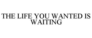 THE LIFE YOU WANTED IS WAITING