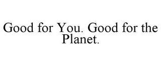 GOOD FOR YOU. GOOD FOR THE PLANET.