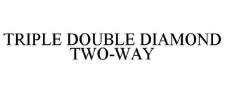 TRIPLE DOUBLE DIAMOND TWO-WAY