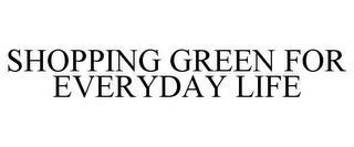 SHOPPING GREEN FOR EVERYDAY LIFE