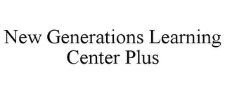 NEW GENERATIONS LEARNING CENTER PLUS