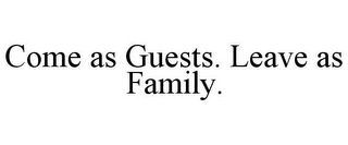 COME AS GUESTS. LEAVE AS FAMILY.