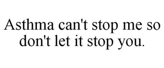 ASTHMA CAN'T STOP ME SO DON'T LET IT STOP YOU.