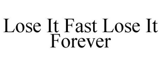 LOSE IT FAST LOSE IT FOREVER