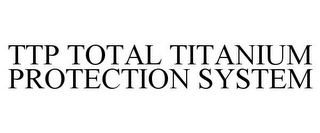 TTP TOTAL TITANIUM PROTECTION SYSTEM