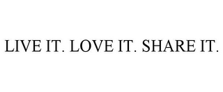 LIVE IT. LOVE IT. SHARE IT.