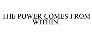 THE POWER COMES FROM WITHIN.