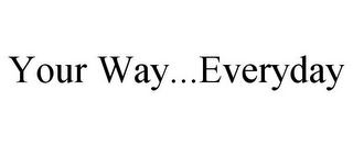 YOUR WAY...EVERYDAY