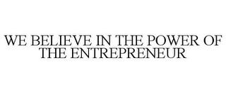 WE BELIEVE IN THE POWER OF THE ENTREPRENEUR