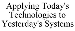 APPLYING TODAY'S TECHNOLOGIES TO YESTERDAY'S SYSTEMS