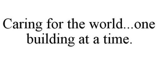 CARING FOR THE WORLD...ONE BUILDING AT A TIME.