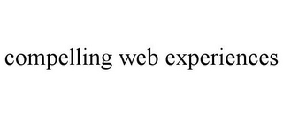 COMPELLING WEB EXPERIENCES