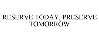 RESERVE TODAY, PRESERVE TOMORROW