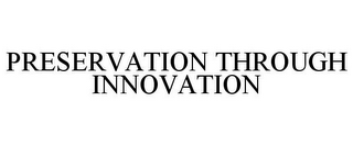 PRESERVATION THROUGH INNOVATION