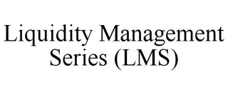 LIQUIDITY MANAGEMENT SERIES (LMS)