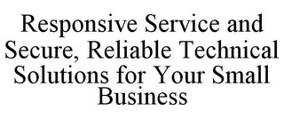 RESPONSIVE SERVICE AND SECURE, RELIABLETECHNICAL SOLUTIONS FOR YOUR SMALL BUSINESS