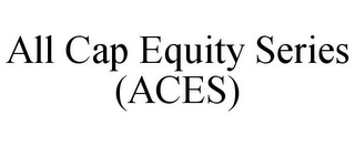 ALL CAP EQUITY SERIES (ACES)