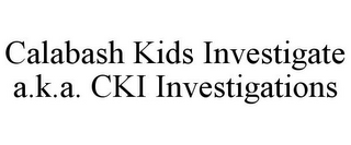 CALABASH KIDS INVESTIGATE A.K.A. CKI INVESTIGATIONS