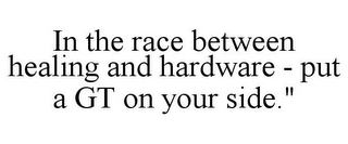 IN THE RACE BETWEEN HEALING AND HARDWARE - PUT A GT ON YOUR SIDE."