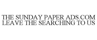 THE SUNDAY PAPER ADS.COM LEAVE THE SEARCHING TO US