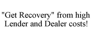 "GET RECOVERY" FROM HIGH LENDER AND DEALER COSTS!