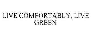 LIVE COMFORTABLY, LIVE GREEN