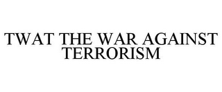 TWAT THE WAR AGAINST TERRORISM