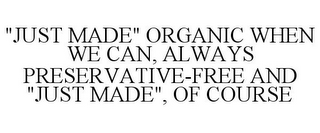 "JUST MADE" ORGANIC WHEN WE CAN, ALWAYS PRESERVATIVE-FREE AND "JUST MADE", OF COURSE