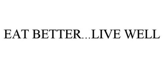 EAT BETTER...LIVE WELL