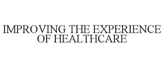 IMPROVING THE EXPERIENCE OF HEALTHCARE