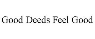 GOOD DEEDS FEEL GOOD