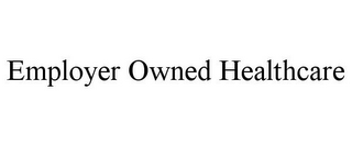 EMPLOYER OWNED HEALTHCARE