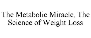 THE METABOLIC MIRACLE, THE SCIENCE OF WEIGHT LOSS