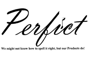 PERFICT WE MIGHT NOT KNOW HOW TO SPELL IT RIGHT, BUT OUR PRODUCTS DO!