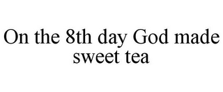 ON THE 8TH DAY GOD MADE SWEET TEA