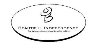 B BEAUTIFUL INDEPENDENCE OUR INDEPENDENCE IS TOO BEAUTIFUL TO DENY