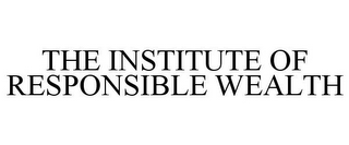 THE INSTITUTE OF RESPONSIBLE WEALTH