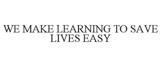 WE MAKE LEARNING TO SAVE LIVES EASY