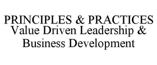 PRINCIPLES & PRACTICES VALUE DRIVEN LEADERSHIP & BUSINESS DEVELOPMENT