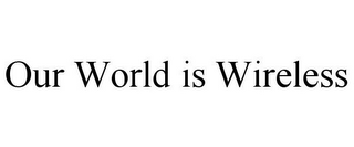 OUR WORLD IS WIRELESS