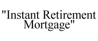 "INSTANT RETIREMENT MORTGAGE"