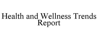 HEALTH AND WELLNESS TRENDS REPORT