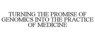 TURNING THE PROMISE OF GENOMICS INTO THE PRACTICE OF MEDICINE