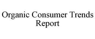 ORGANIC CONSUMER TRENDS REPORT
