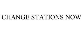 CHANGE STATIONS NOW